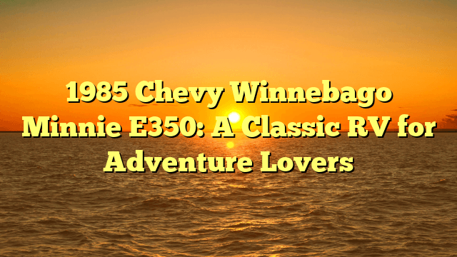 1985 Chevy Winnebago Minnie E350: A Classic RV for Adventure Lovers