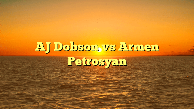 AJ Dobson vs Armen Petrosyan