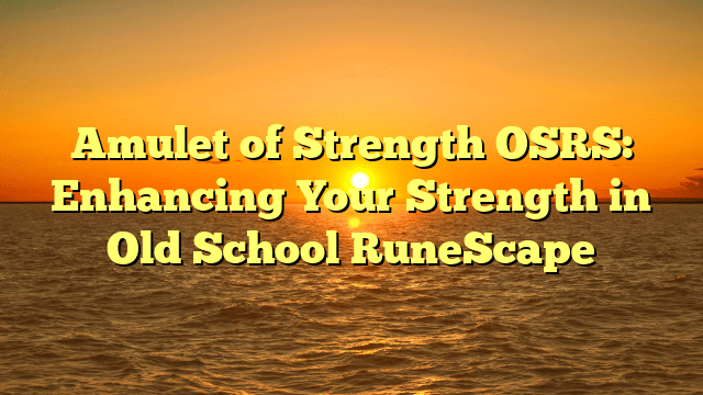 Amulet of Strength OSRS: Enhancing Your Strength in Old School RuneScape