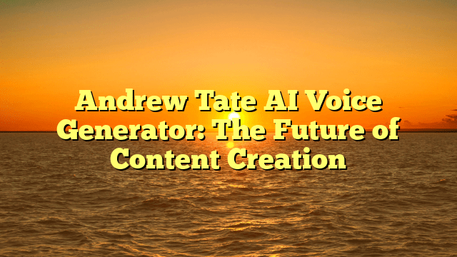 Andrew Tate AI Voice Generator: The Future of Content Creation