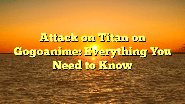 Attack on Titan on Gogoanime: Everything You Need to Know
