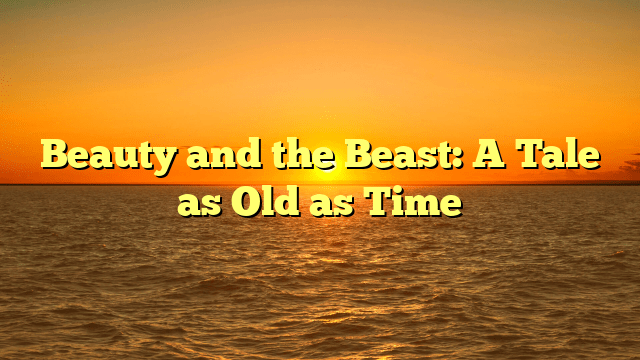 Beauty and the Beast: A Tale as Old as Time