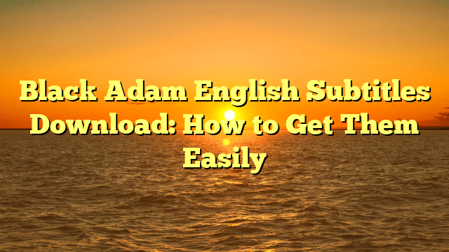 Black Adam English Subtitles Download: How to Get Them Easily