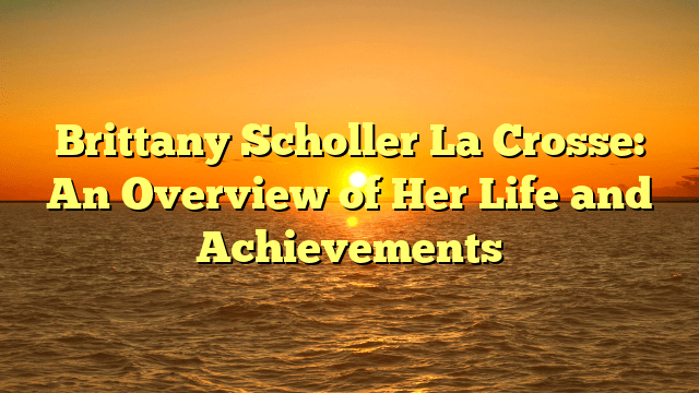 Brittany Scholler La Crosse: An Overview of Her Life and Achievements