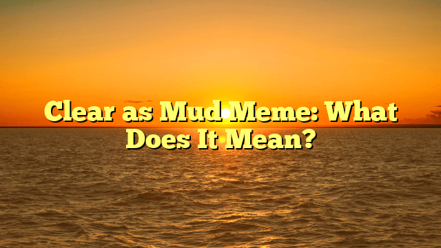 Clear as Mud Meme: What Does It Mean?