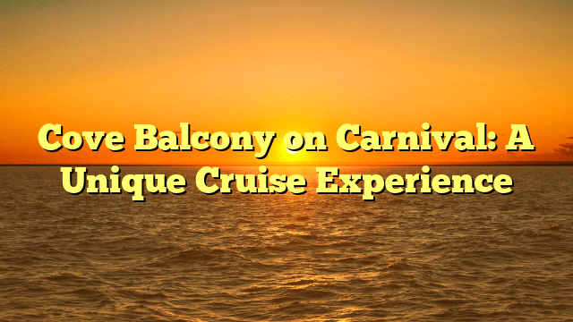 Cove Balcony on Carnival: A Unique Cruise Experience