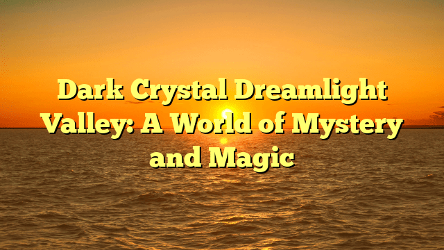 Dark Crystal Dreamlight Valley: A World of Mystery and Magic