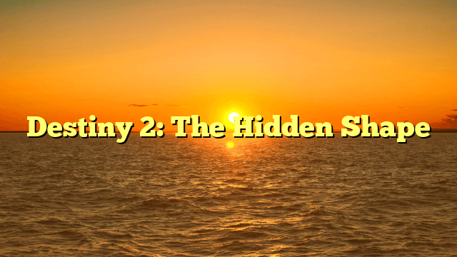 Destiny 2: The Hidden Shape