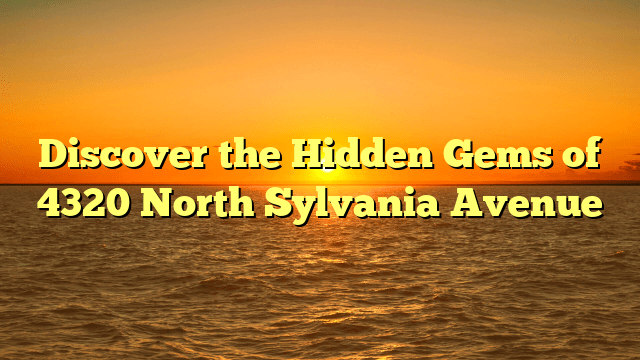 Discover the Hidden Gems of 4320 North Sylvania Avenue