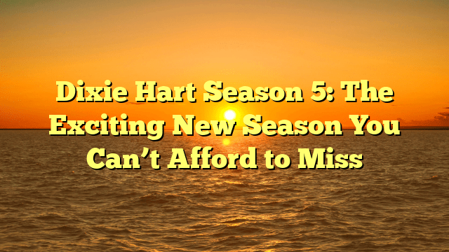 Dixie Hart Season 5: The Exciting New Season You Can’t Afford to Miss