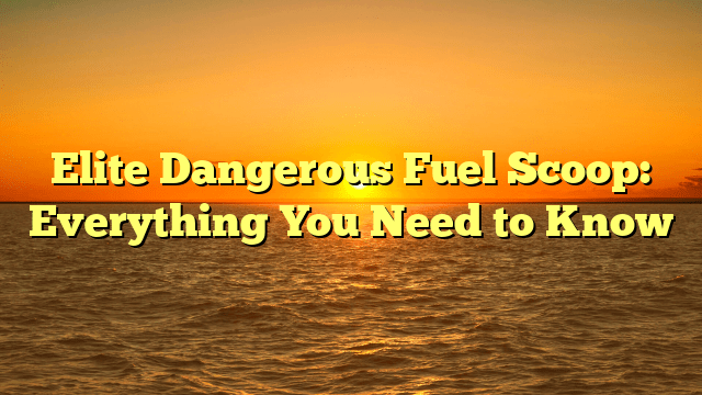 Elite Dangerous Fuel Scoop: Everything You Need to Know