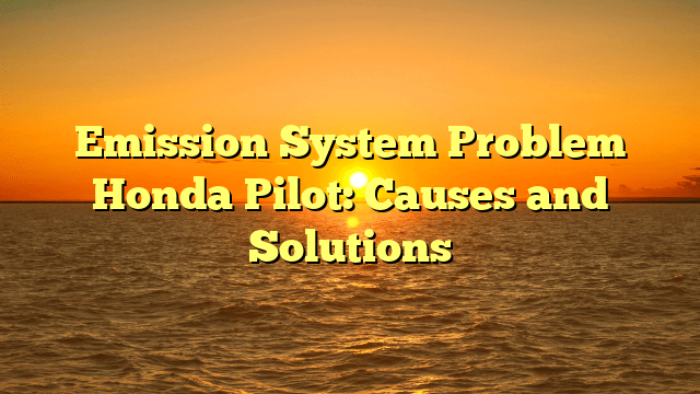 Emission System Problem Honda Pilot: Causes and Solutions