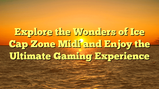 Explore the Wonders of Ice Cap Zone Midi and Enjoy the Ultimate Gaming Experience