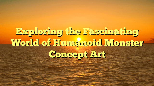 Exploring the Fascinating World of Humanoid Monster Concept Art