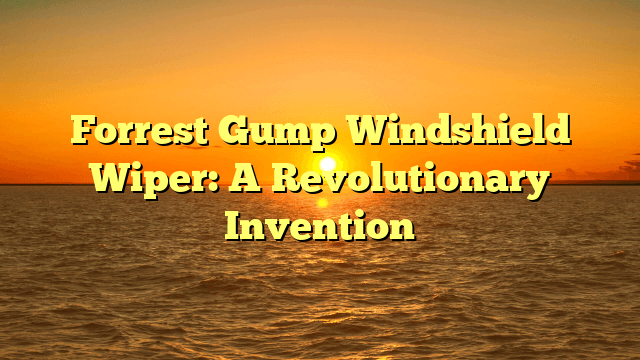 Forrest Gump Windshield Wiper: A Revolutionary Invention