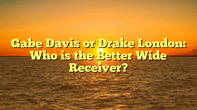 Gabe Davis or Drake London: Who is the Better Wide Receiver?