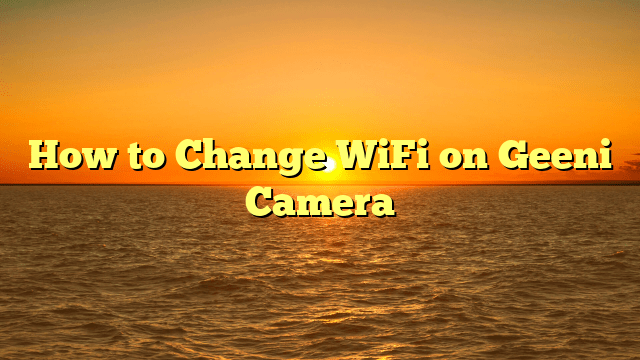 How to Change WiFi on Geeni Camera