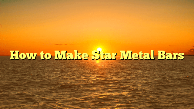 How to Make Star Metal Bars