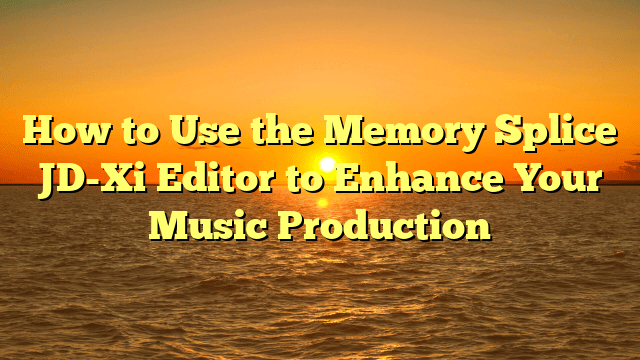 How to Use the Memory Splice JD-Xi Editor to Enhance Your Music Production