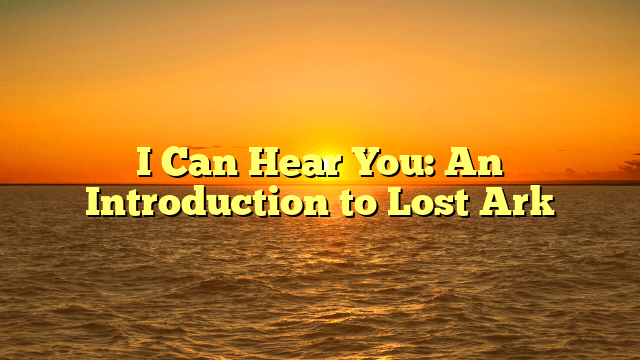 I Can Hear You: An Introduction to Lost Ark