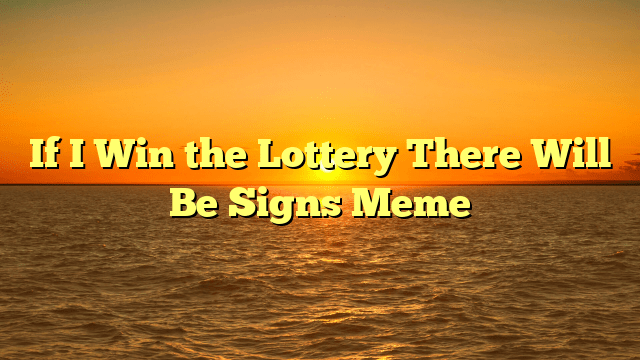 If I Win the Lottery There Will Be Signs Meme
