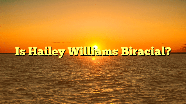 Is Hailey Williams Biracial?