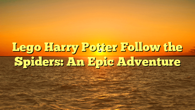 Lego Harry Potter Follow the Spiders: An Epic Adventure