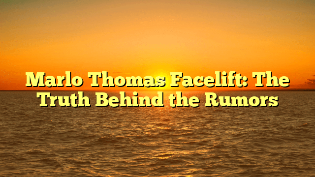 Marlo Thomas Facelift: The Truth Behind the Rumors