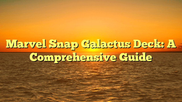 Marvel Snap Galactus Deck: A Comprehensive Guide