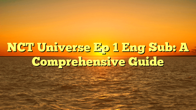 NCT Universe Ep 1 Eng Sub: A Comprehensive Guide