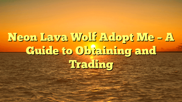 Neon Lava Wolf Adopt Me – A Guide to Obtaining and Trading