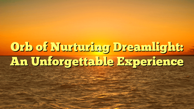 Orb of Nurturing Dreamlight: An Unforgettable Experience