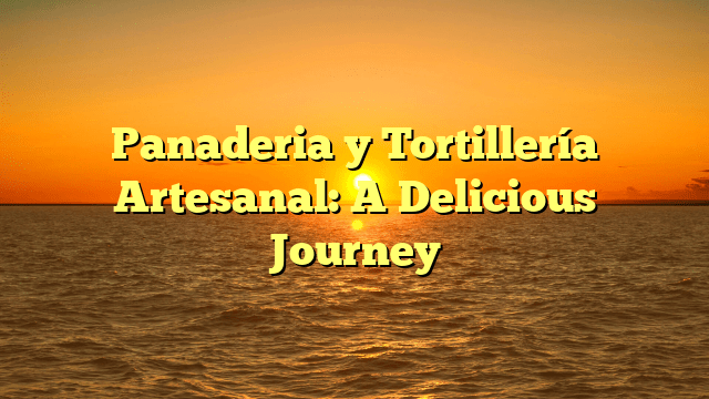 Panaderia y Tortillería Artesanal: A Delicious Journey
