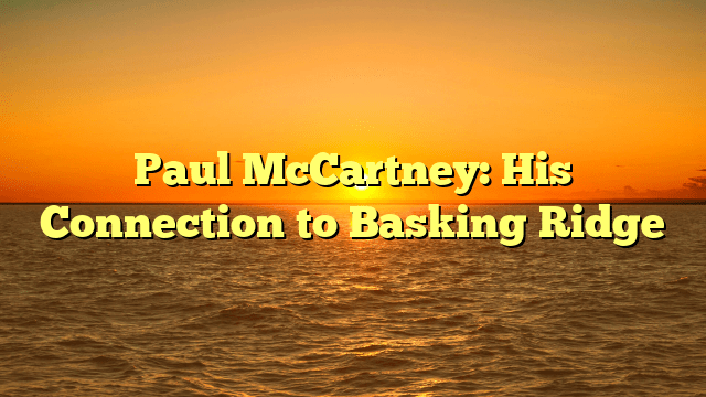 Paul McCartney: His Connection to Basking Ridge