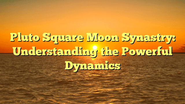 Pluto Square Moon Synastry: Understanding the Powerful Dynamics