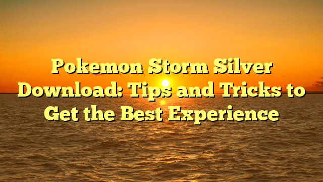 Pokemon Storm Silver Download: Tips and Tricks to Get the Best Experience