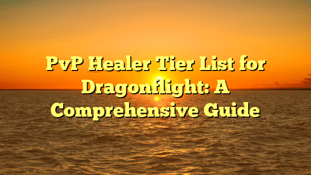 PvP Healer Tier List for Dragonflight: A Comprehensive Guide