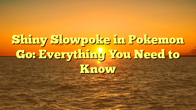 Shiny Slowpoke in Pokemon Go: Everything You Need to Know