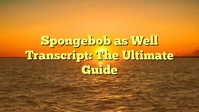Spongebob as Well Transcript: The Ultimate Guide