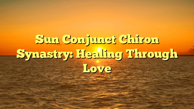 Sun Conjunct Chiron Synastry: Healing Through Love