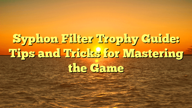 Syphon Filter Trophy Guide: Tips and Tricks for Mastering the Game