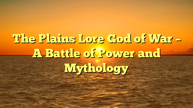 The Plains Lore God of War – A Battle of Power and Mythology