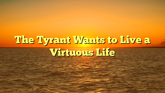 The Tyrant Wants to Live a Virtuous Life