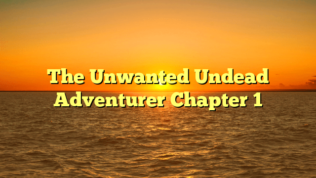 The Unwanted Undead Adventurer Chapter 1