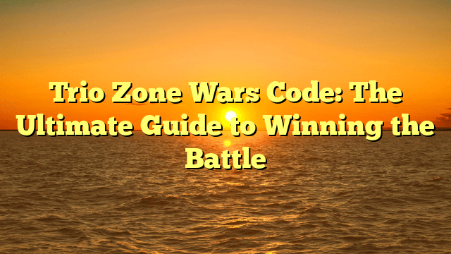 Trio Zone Wars Code: The Ultimate Guide to Winning the Battle