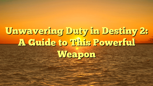 Unwavering Duty in Destiny 2: A Guide to This Powerful Weapon