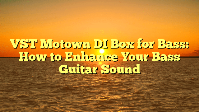 VST Motown DI Box for Bass: How to Enhance Your Bass Guitar Sound
