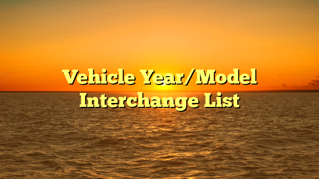 Vehicle Year/Model Interchange List