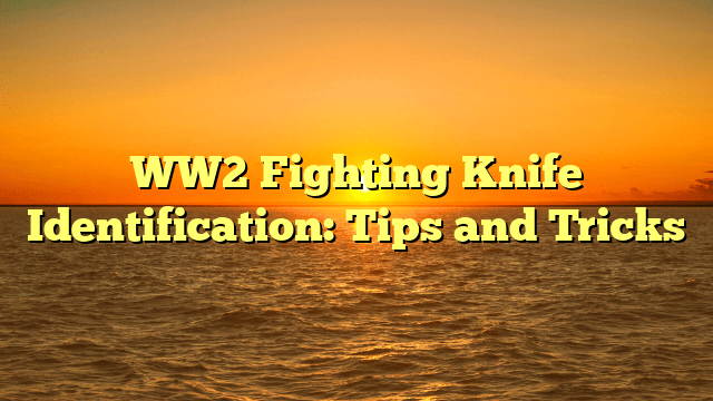 WW2 Fighting Knife Identification: Tips and Tricks